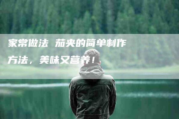 家常做法 茄夹的简单制作方法，美味又营养！