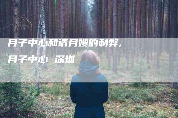月子中心和请月嫂的利弊,月子中心 深圳-家政服务网