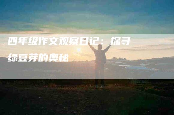 四年级作文观察日记：探寻绿豆芽的奥秘
