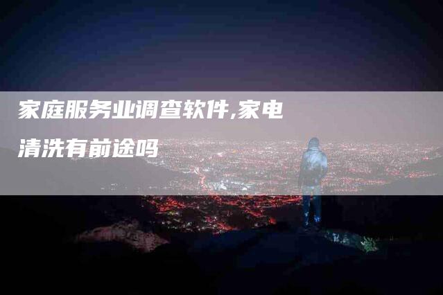 家庭服务业调查软件,家电清洗有前途吗