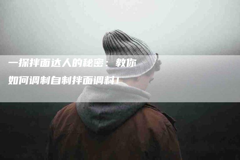 一探拌面达人的秘密：教你如何调制自制拌面调料！