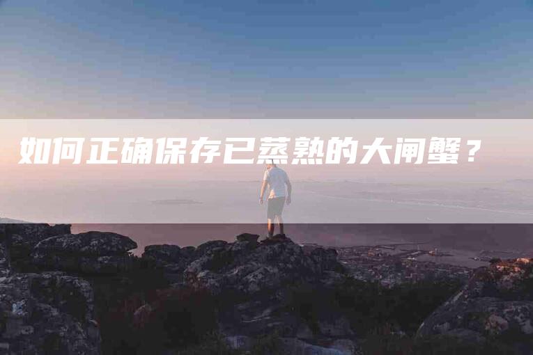 如何正确保存已蒸熟的大闸蟹？