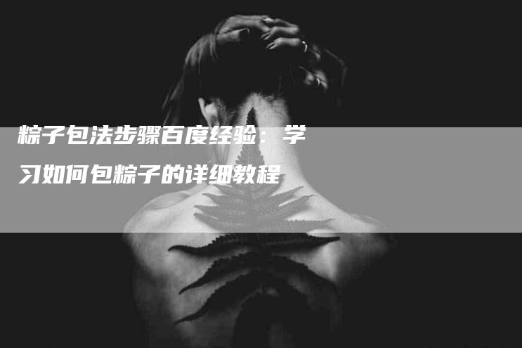 粽子包法步骤百度经验：学习如何包粽子的详细教程