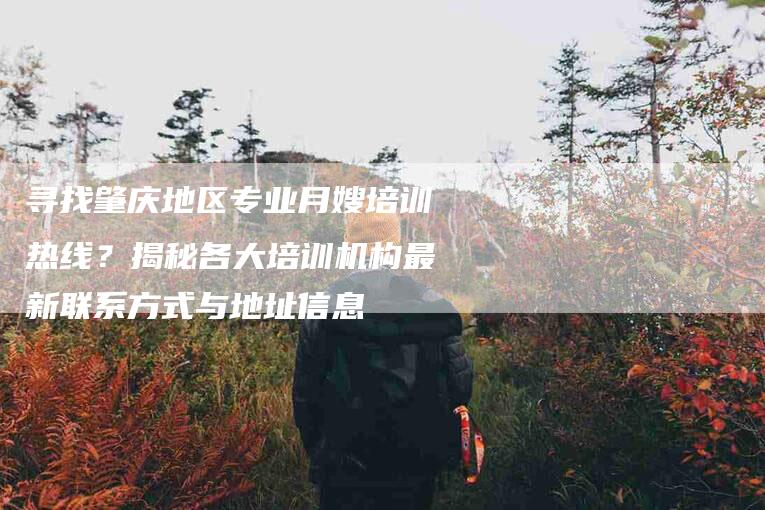 寻找肇庆地区专业月嫂培训热线？揭秘各大培训机构最新联系方式与地址信息