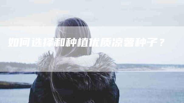 如何选择和种植优质凉薯种子?-家政服务网