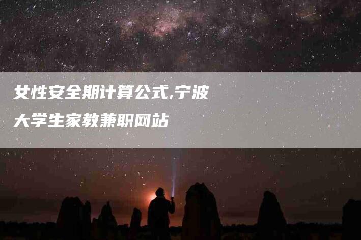 女性安全期计算公式,宁波大学生家教兼职网站
