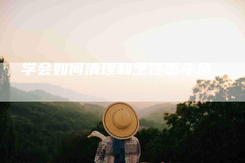 学会如何清理和烹饪墨斗鱼-家政服务网