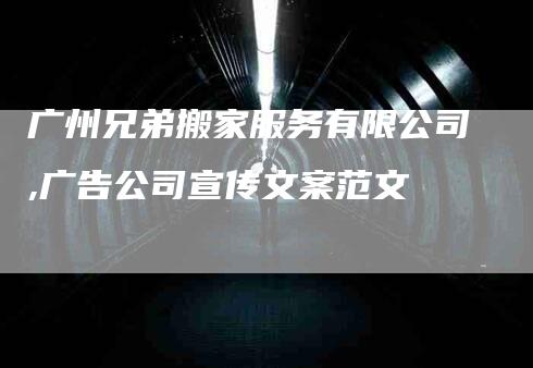 广州兄弟搬家服务有限公司,广告公司宣传文案范文-家政服务网