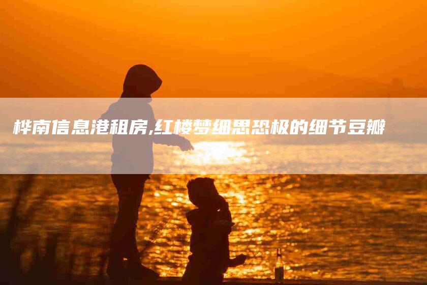 桦南信息港租房,红楼梦细思恐极的细节豆瓣-家政服务网