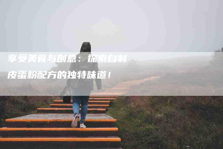 享受美食与创意：探索自制皮蛋粉配方的独特味道！-家政服务网