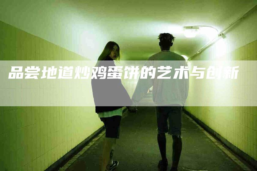 品尝地道炒鸡蛋饼的艺术与创新
