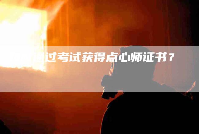 如何通过考试获得点心师证书?-家政服务网