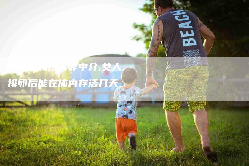 陪床保姆招聘非中介,女人排卵后能在体内存活几天-家政服务网
