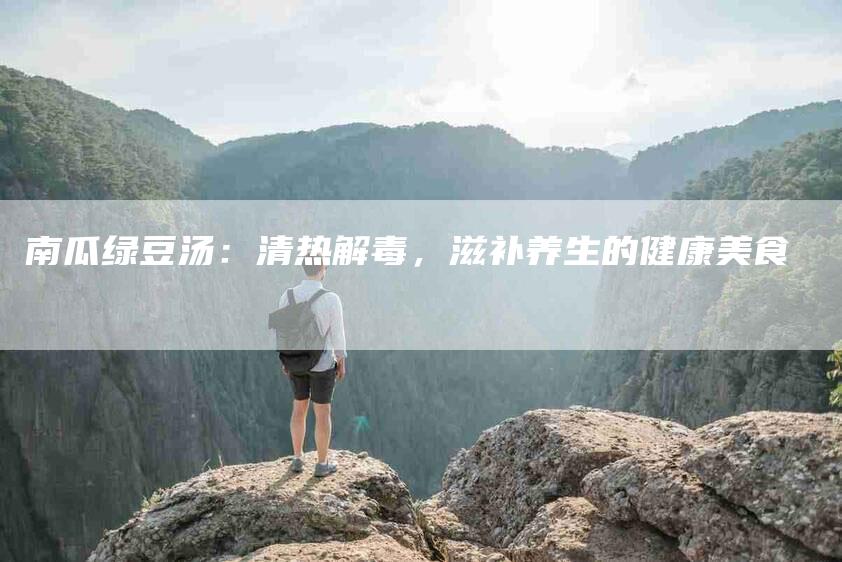 南瓜绿豆汤：清热解毒，滋补养生的健康美食-家政服务网