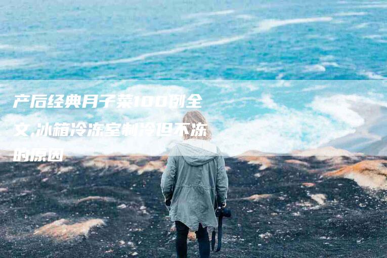 产后经典月子菜100例全文,冰箱冷冻室制冷但不冻的原因