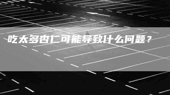 吃太多杏仁可能导致什么问题？-家政服务网