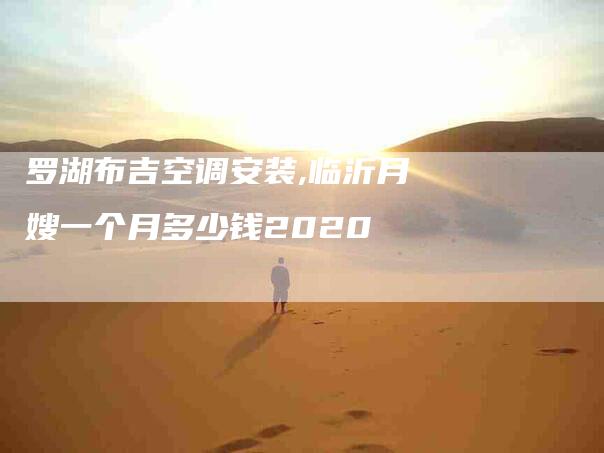 罗湖布吉空调安装,临沂月嫂一个月多少钱2020-家政服务网