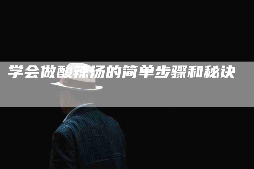学会做酸辣汤的简单步骤和秘诀-家政服务网