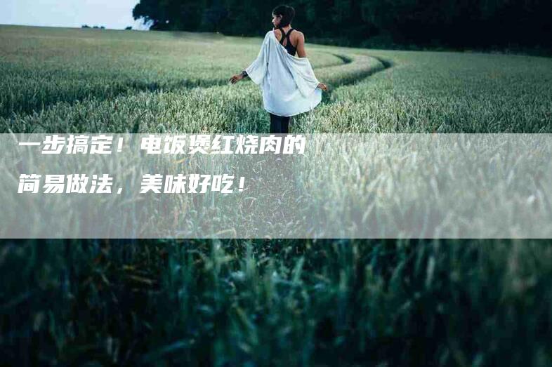 一步搞定！电饭煲红烧肉的简易做法，美味好吃！-家政服务网