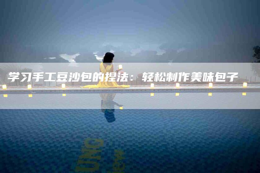 学习手工豆沙包的捏法：轻松制作美味包子