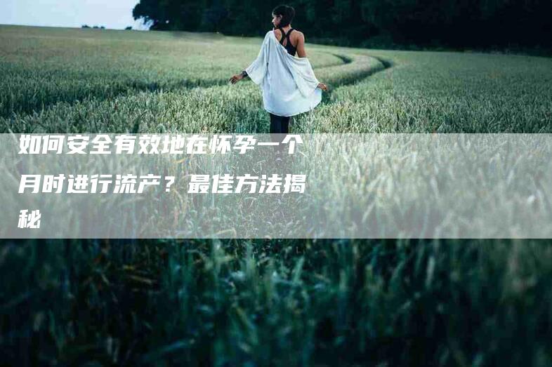 如何安全有效地在怀孕一个月时进行流产？最佳方法揭秘-家政服务网