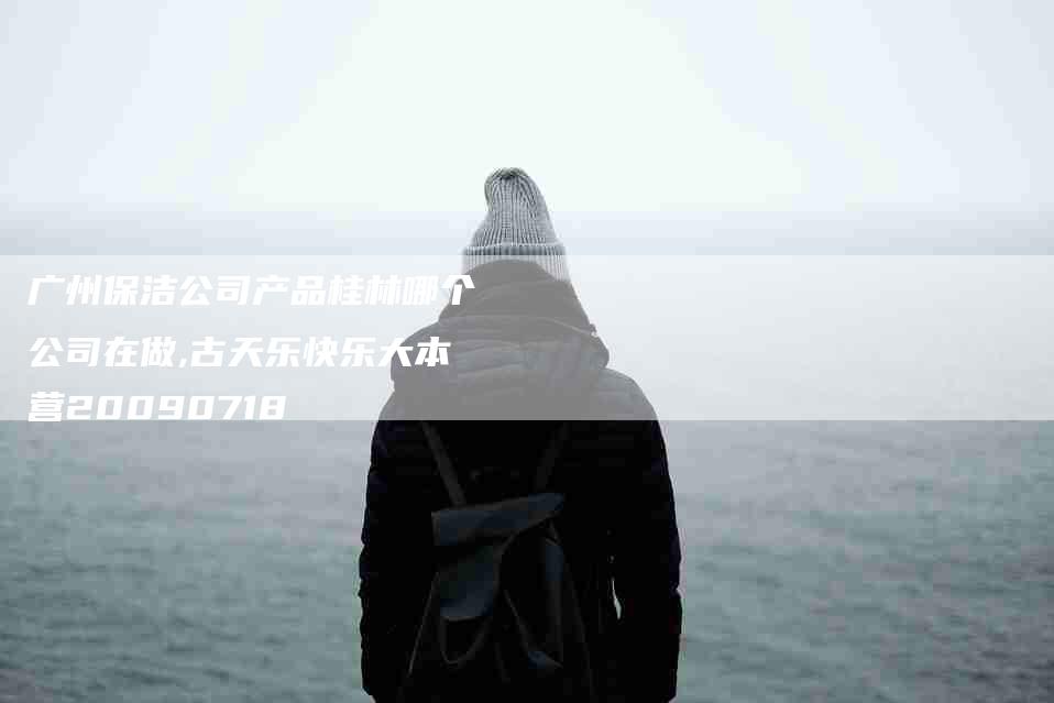 广州保洁公司产品桂林哪个公司在做,古天乐快乐大本营20090718-家政服务网