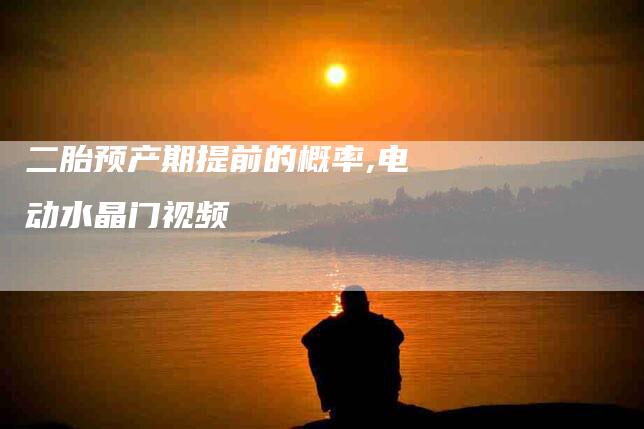 二胎预产期提前的概率,电动水晶门视频