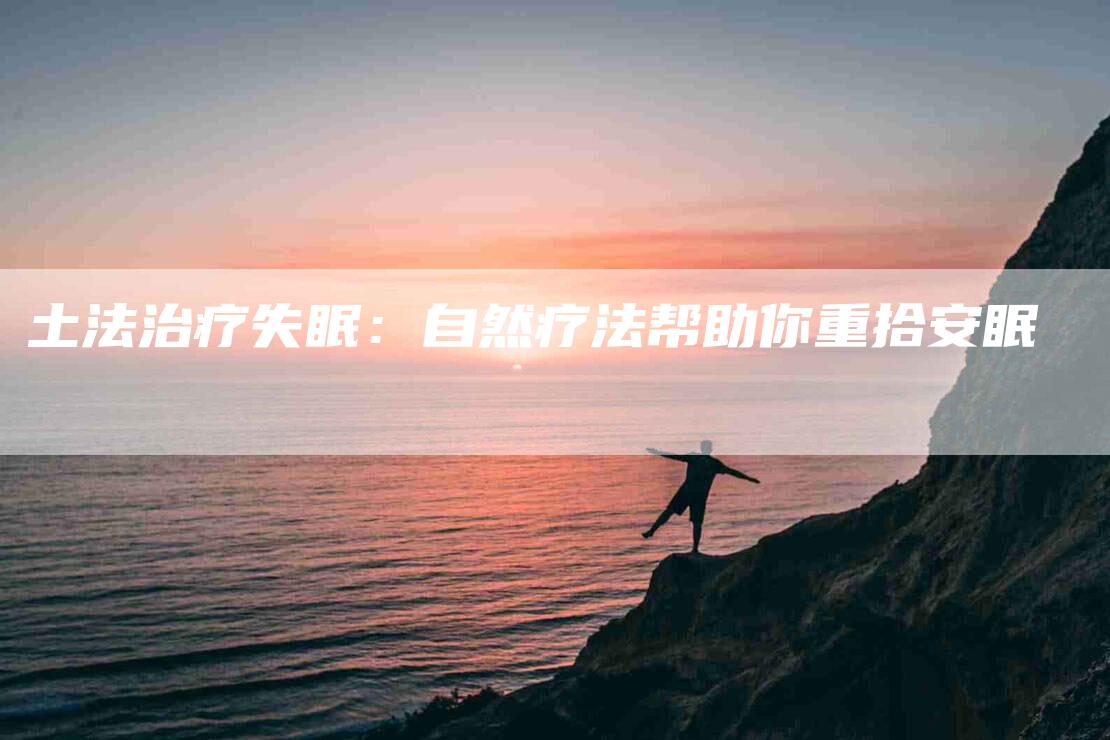 土法治疗失眠：自然疗法帮助你重拾安眠-家政服务网