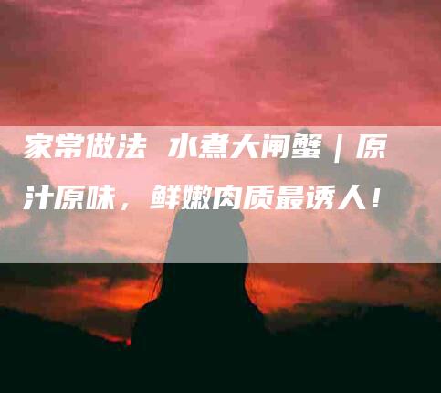 家常做法 水煮大闸蟹｜原汁原味，鲜嫩肉质最诱人！
