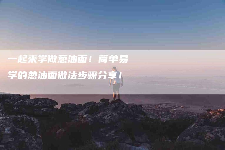 一起来学做葱油面！简单易学的葱油面做法步骤分享！