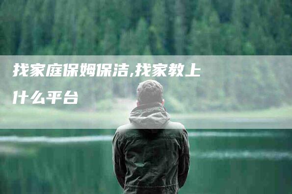 找家庭保姆保洁,找家教上什么平台