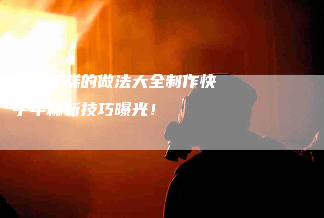 手工年糕的做法大全制作快手年糕新技巧曝光！-家政服务网