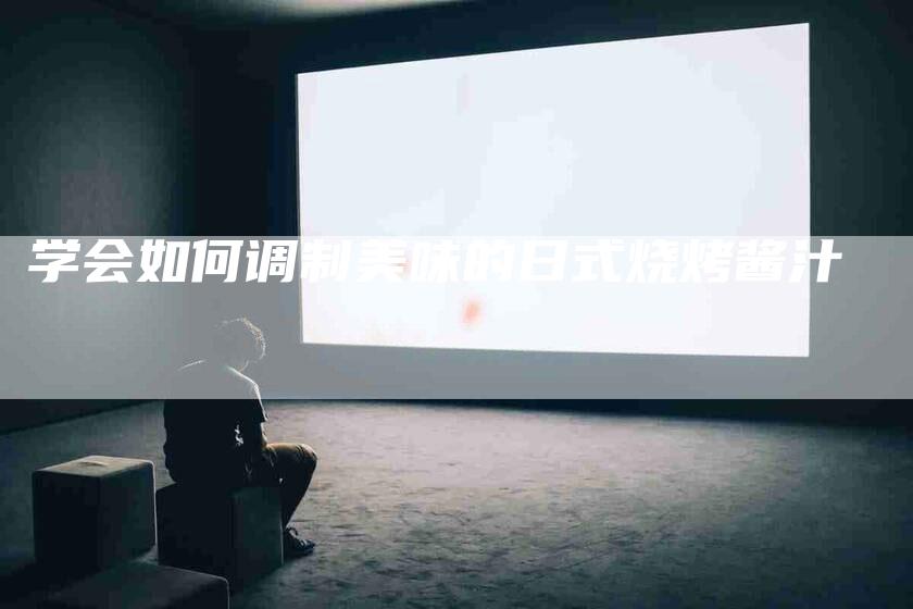 学会如何调制美味的日式烧烤酱汁-家政服务网