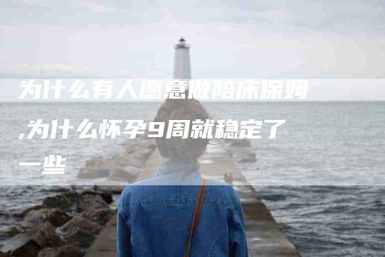 为什么有人愿意做陪床保姆,为什么怀孕9周就稳定了一些