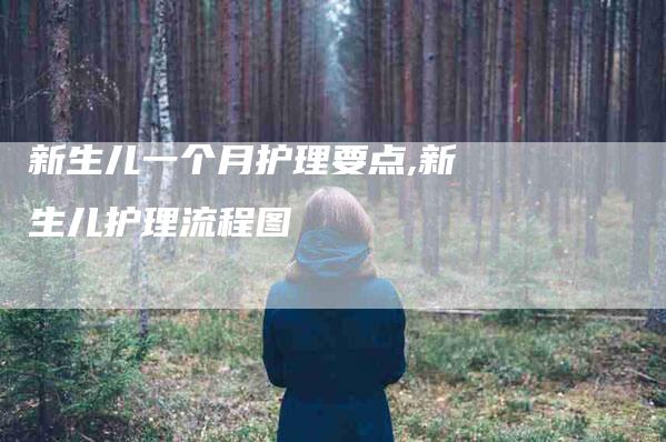 新生儿一个月护理要点,新生儿护理流程图-家政服务网