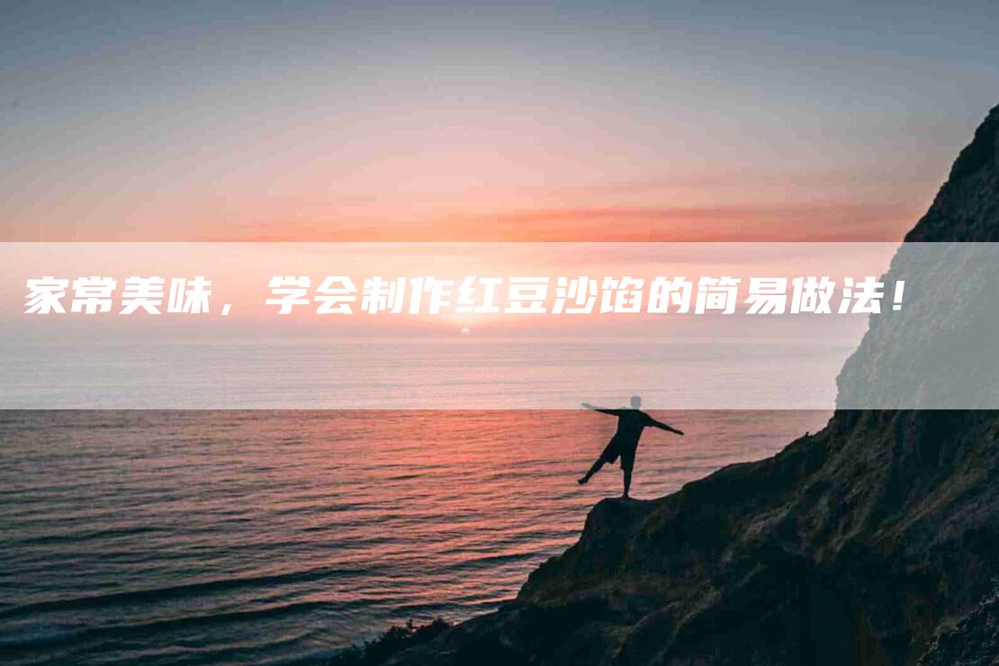 家常美味，学会制作红豆沙馅的简易做法！