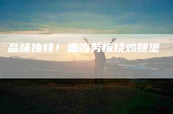 品味独特！麦当劳板烧鸡腿堡-家政服务网