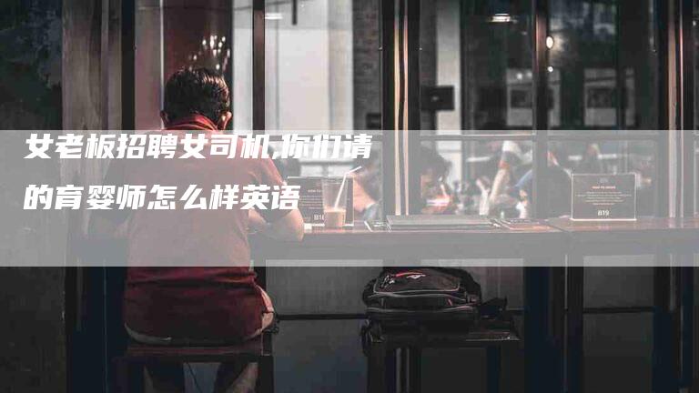 女老板招聘女司机,你们请的育婴师怎么样英语