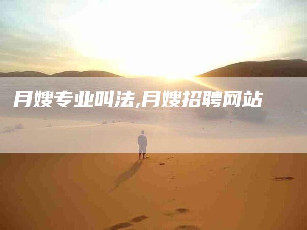 月嫂专业叫法,月嫂招聘网站