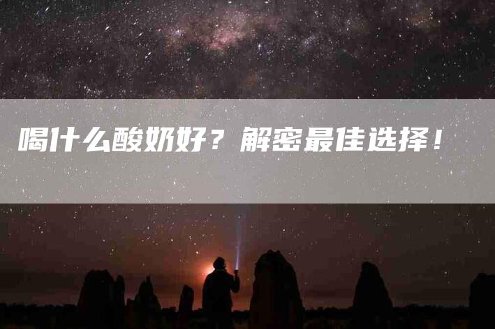 喝什么酸奶好？解密最佳选择！