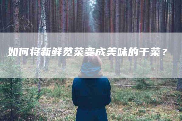 如何将新鲜苋菜变成美味的干菜？