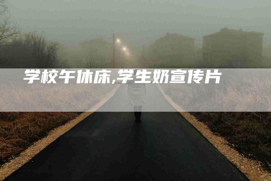 学校午休床,学生奶宣传片-家政服务网