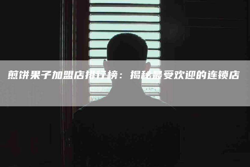 煎饼果子加盟店排行榜：揭秘最受欢迎的连锁店