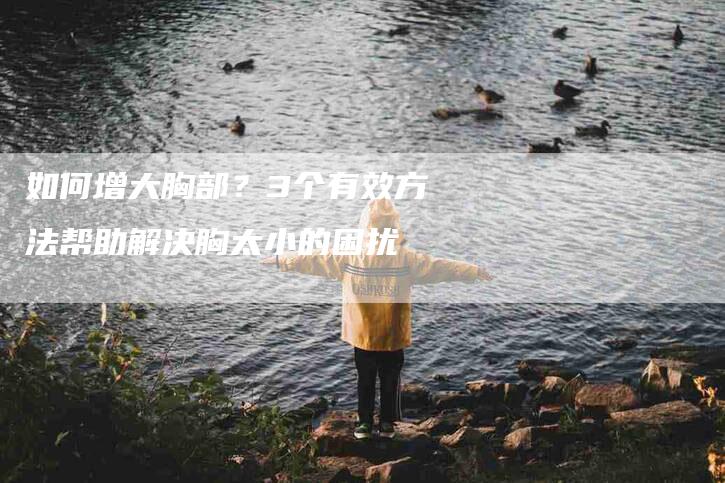 如何增大胸部？3个有效方法帮助解决胸太小的困扰-家政服务网