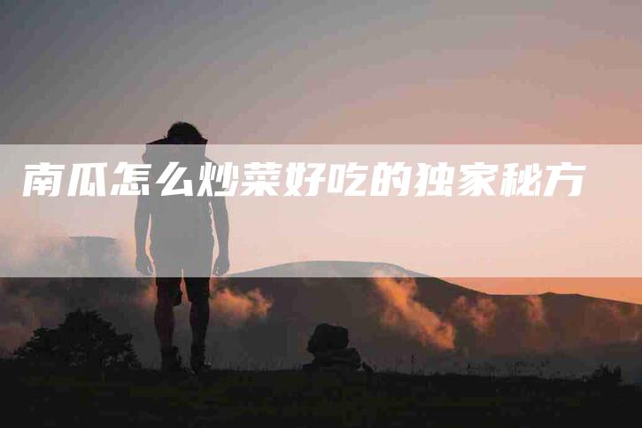 南瓜怎么炒菜好吃的独家秘方