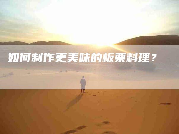 如何制作更美味的板栗料理？