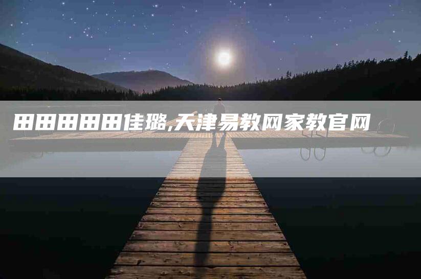 田田田田田佳璐,天津易教网家教官网-家政服务网