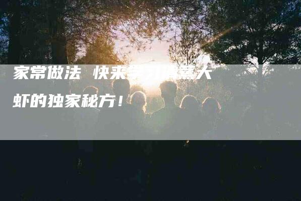 家常做法 快来学习清蒸大虾的独家秘方！-家政服务网