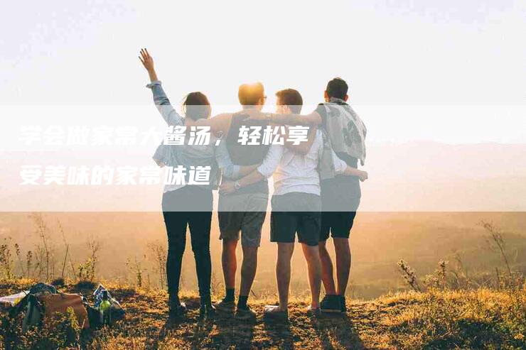 学会做家常大酱汤，轻松享受美味的家常味道