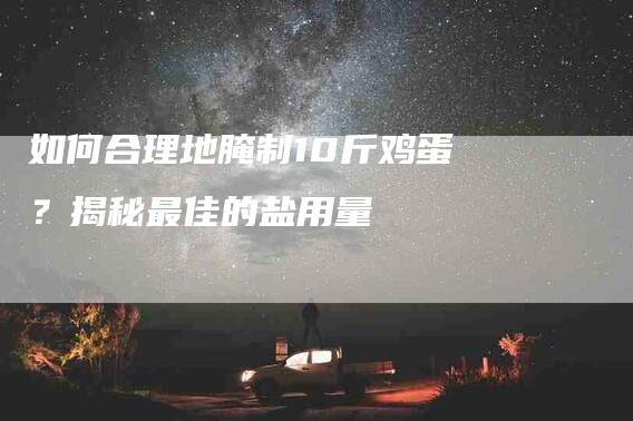 如何合理地腌制10斤鸡蛋？揭秘最佳的盐用量